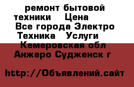 ремонт бытовой техники  › Цена ­ 500 - Все города Электро-Техника » Услуги   . Кемеровская обл.,Анжеро-Судженск г.